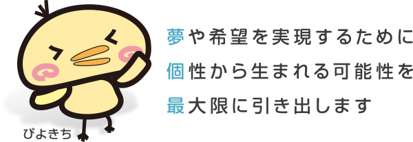 夢や希望を実現するために個性から生まれる可能性を最大限に引き出します